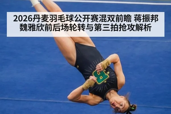 2026丹麦羽毛球公开赛混双前瞻 蒋振邦魏雅欣前后场轮转与第三拍抢攻解析