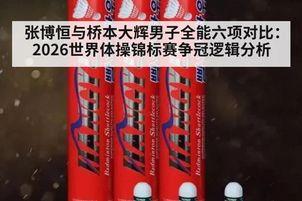 张博恒与桥本大辉男子全能六项对比：2026世界体操锦标赛争冠逻辑分析